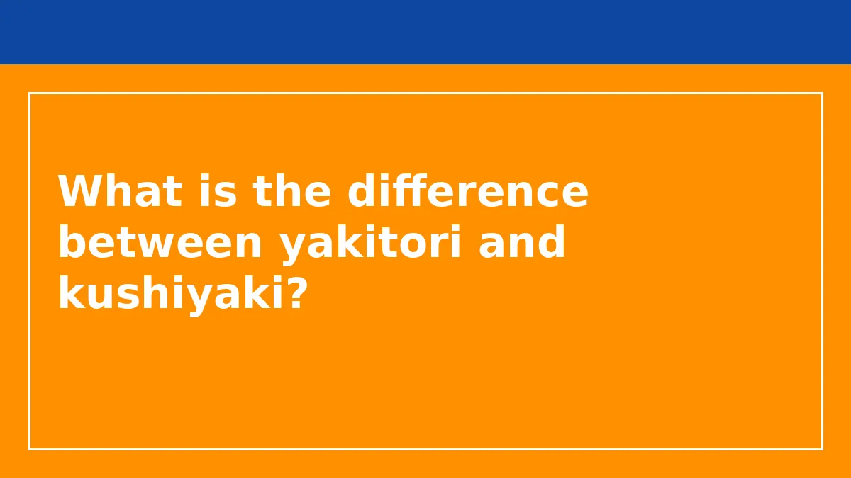 What is the difference between yakitori and kushiyaki?