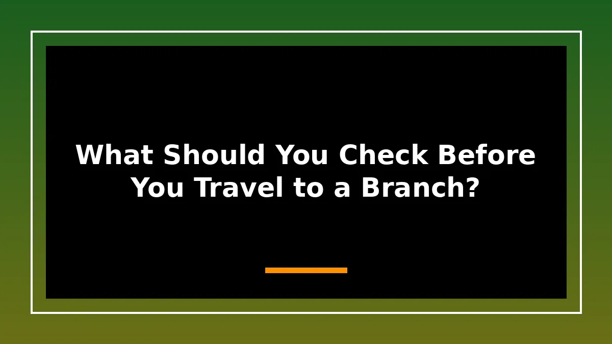 What Should You Check Before You Travel to a Branch?