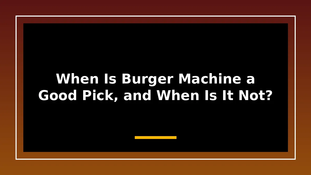 When Is Burger Machine a Good Pick, and When Is It Not?