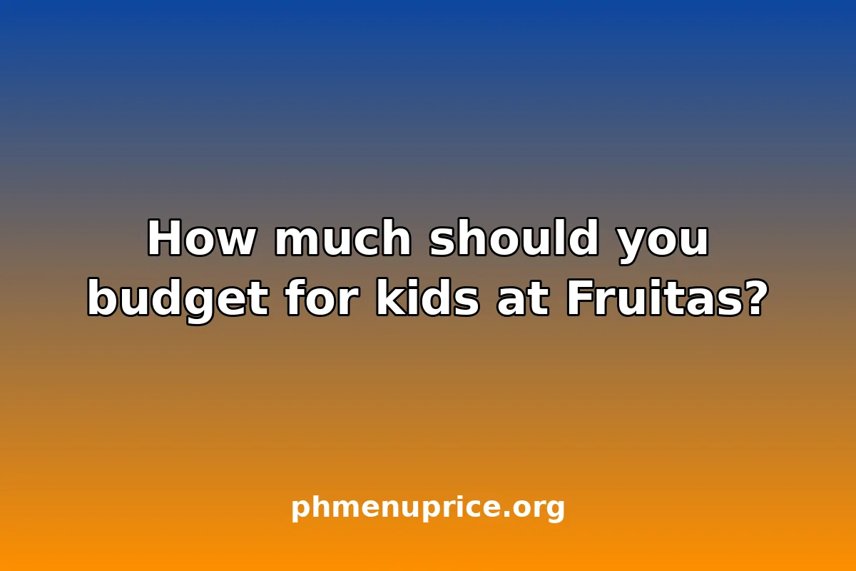 How much should you budget for kids at Fruitas?