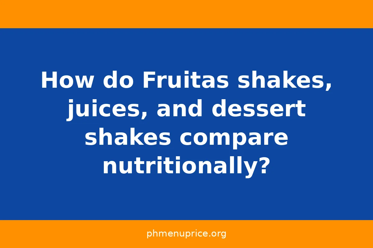How do Fruitas shakes, juices, and dessert shakes compare nutritionally?