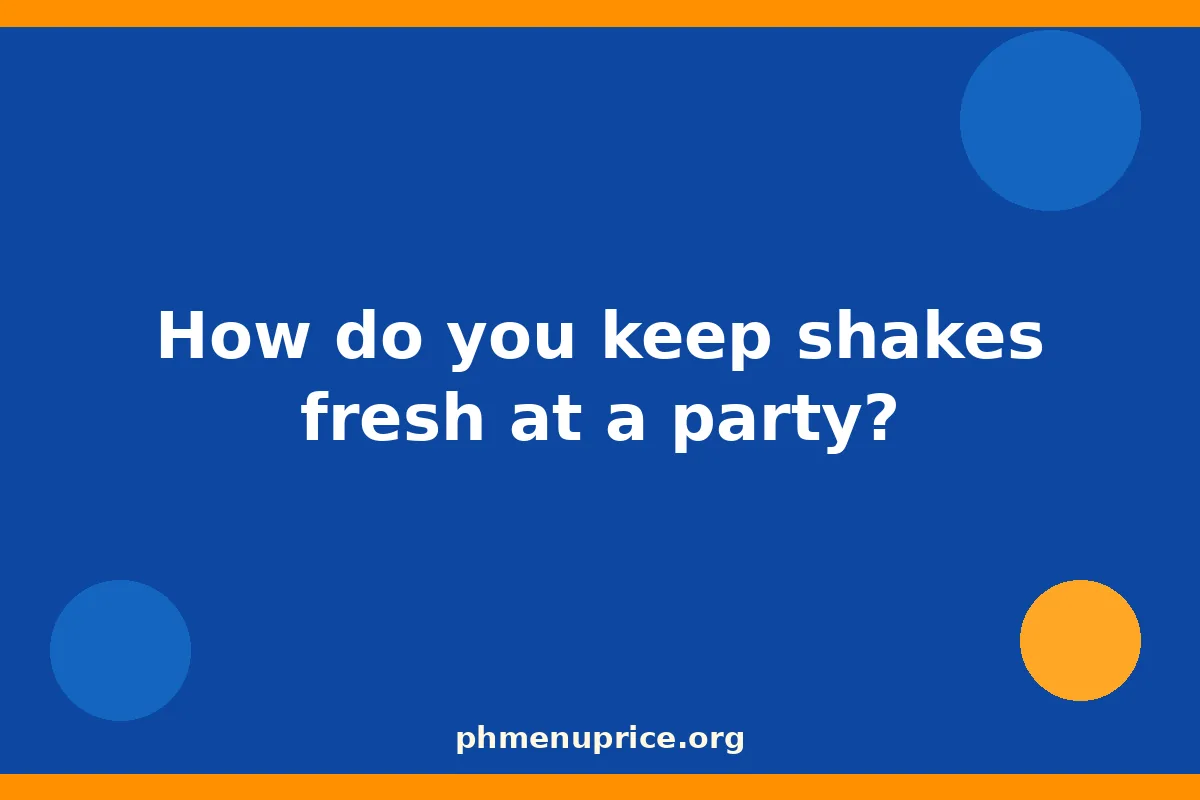 How do you keep shakes fresh at a party?