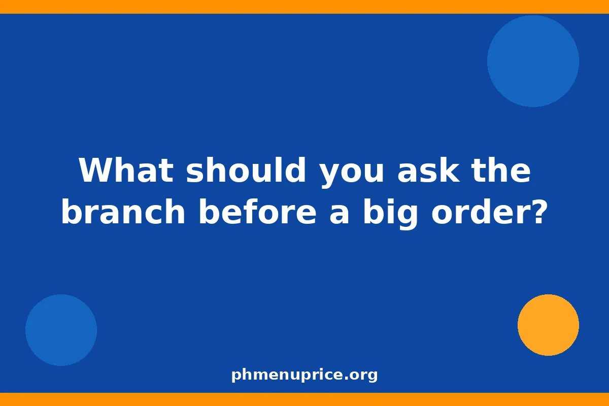 What should you ask the branch before a big order?
