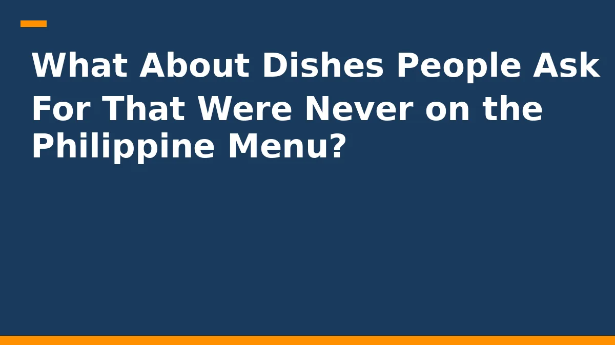 What About Dishes People Ask For That Were Never on the Philippine Menu?
